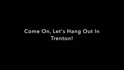 Come On, Let's Hang Out In Trenton!