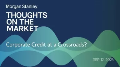 Morgan Corporate Credit at a Crossroads Morgan Stanley